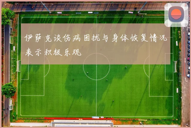 伊萨克谈伤病困扰与身体恢复情况表示积极乐观