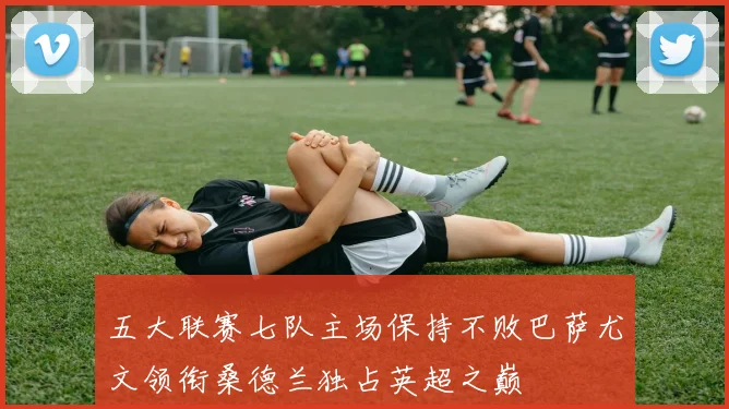 五大联赛七队主场保持不败巴萨尤文领衔桑德兰独占英超之巅