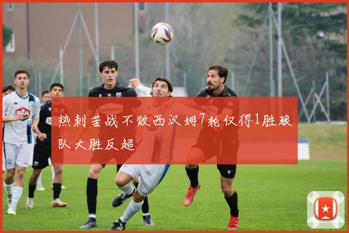 热刺苦战不敌西汉姆7轮仅得1胜狼队大胜反超