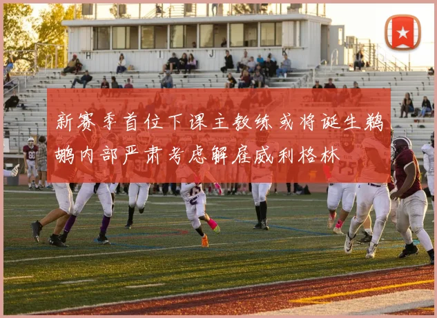 新赛季首位下课主教练或将诞生鹈鹕内部严肃考虑解雇威利格林