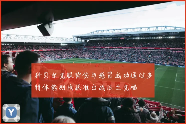 科贝尔克服背伤与感冒成功通过多特体能测试获准出战法兰克福