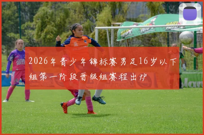 2026年青少年锦标赛男足16岁以下组第一阶段晋级组赛程出炉