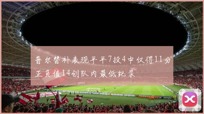 普尔替补表现平平7投4中仅得11分正负值14创队内最低纪录