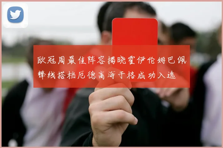 欧冠周最佳阵容揭晓霍伊伦姆巴佩锋线搭档厄德高海于格成功入选