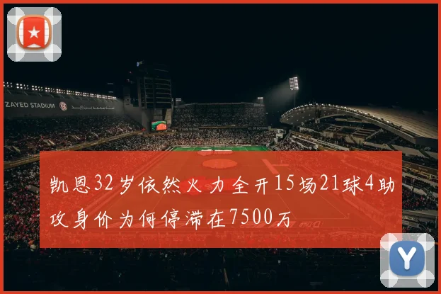 凯恩32岁依然火力全开15场21球4助攻身价为何停滞在7500万