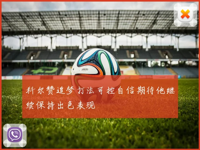 科尔赞追梦打法可控自信期待他继续保持出色表现