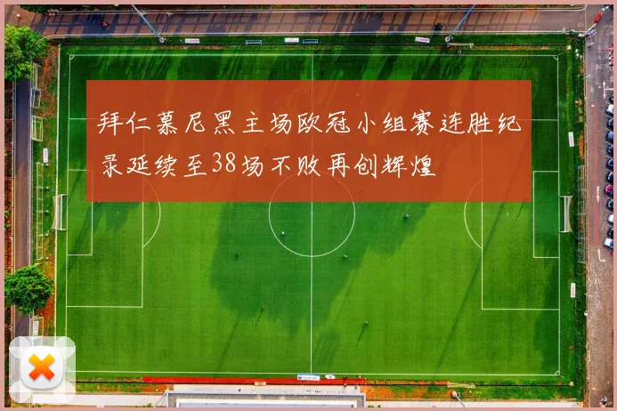 拜仁慕尼黑主场欧冠小组赛连胜纪录延续至38场不败再创辉煌
