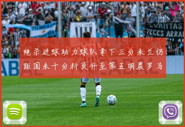 绝杀进球助力球队拿下三分米兰仍距国米十分科莫升至第五明晨罗马对决尤文