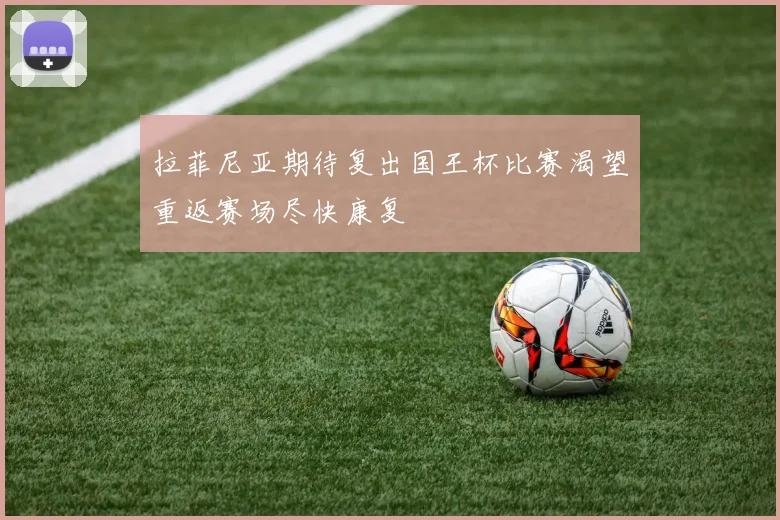 拉菲尼亚期待复出国王杯比赛渴望重返赛场尽快康复