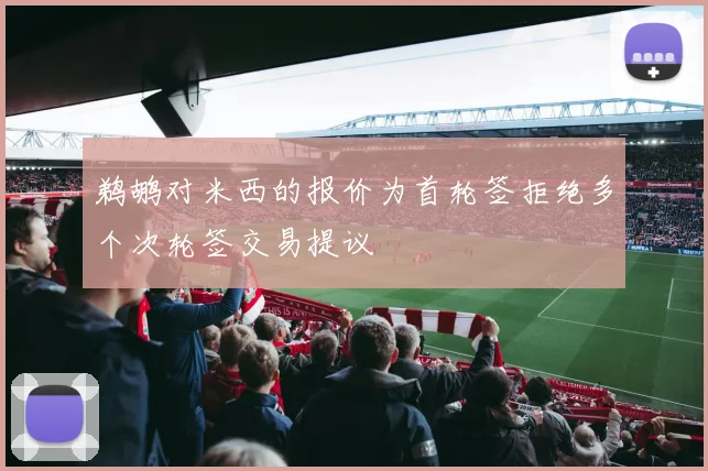 鹈鹕对米西的报价为首轮签拒绝多个次轮签交易提议