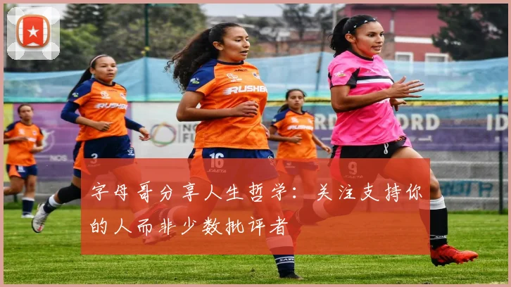 字母哥分享人生哲学：关注支持你的人而非少数批评者