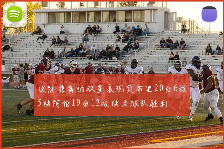 攻防兼备的双星表现莫布里20分6板5助阿伦19分12板助力球队胜利