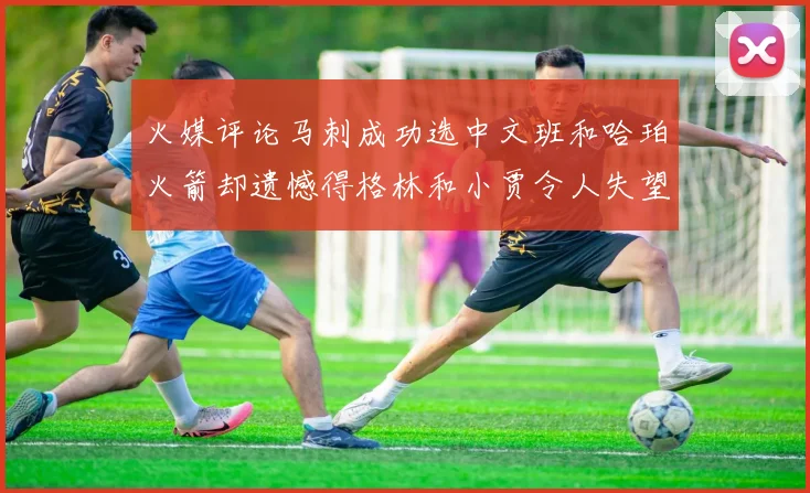 火媒评论马刺成功选中文班和哈珀火箭却遗憾得格林和小贾令人失望