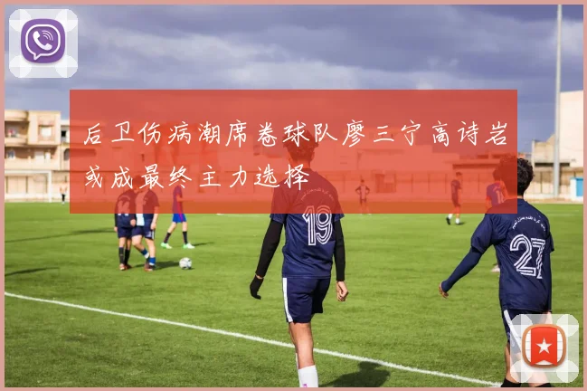 后卫伤病潮席卷球队廖三宁高诗岩或成最终主力选择