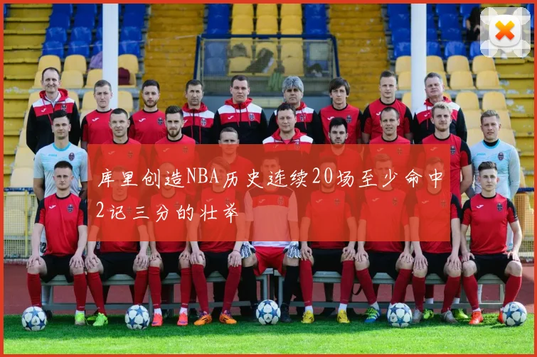 库里创造NBA历史连续20场至少命中2记三分的壮举