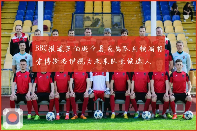 BBC报道罗伯逊今夏或离队利物浦将索博斯洛伊视为未来队长候选人