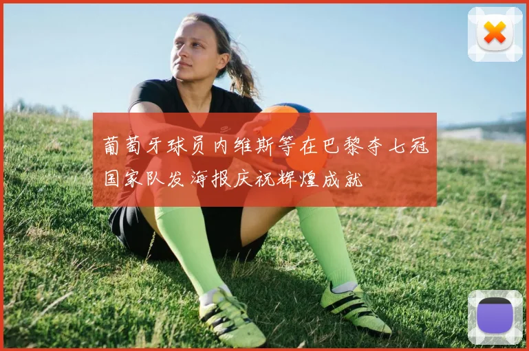葡萄牙球员内维斯等在巴黎夺七冠国家队发海报庆祝辉煌成就