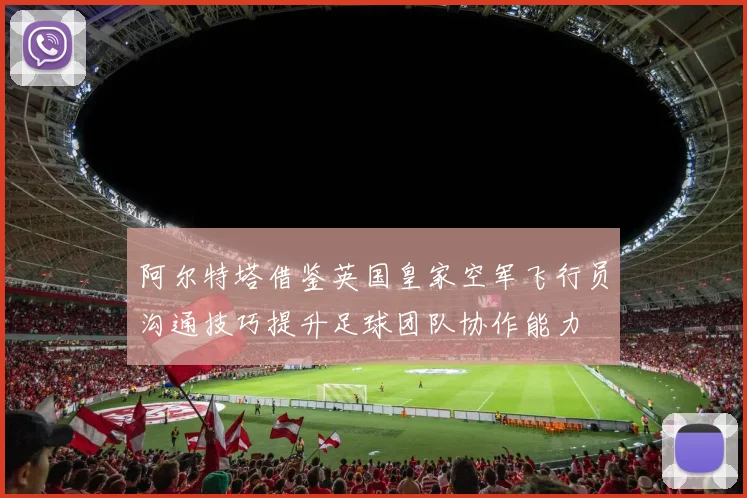 阿尔特塔借鉴英国皇家空军飞行员沟通技巧提升足球团队协作能力